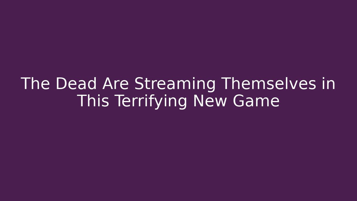 The Dead Are Streaming Themselves in This Terrifying New Game
