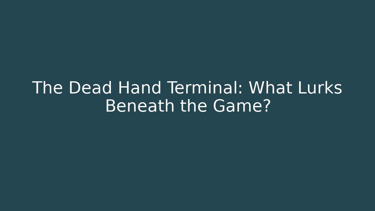 The Dead Hand Terminal: What Lurks Beneath the Game?