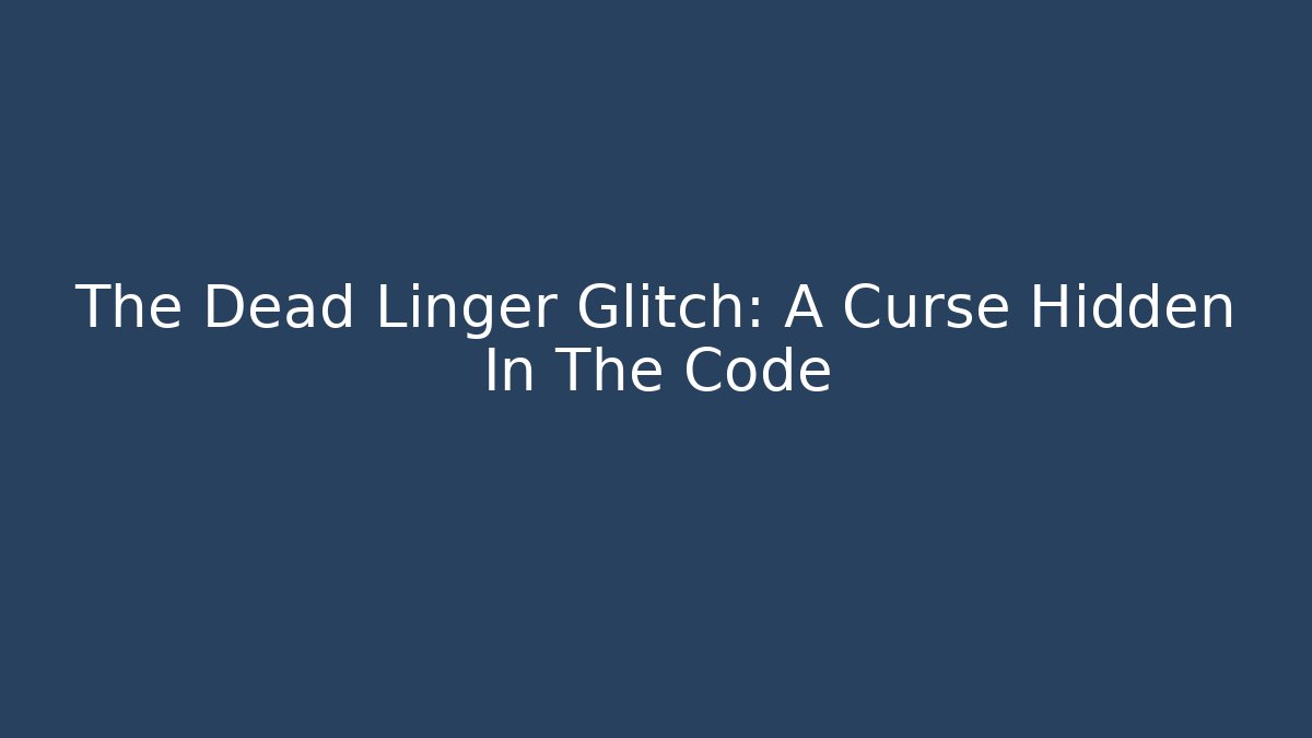 The Dead Linger Glitch: A Curse Hidden In The Code