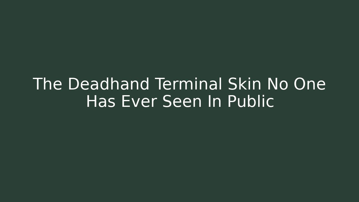 The Deadhand Terminal Skin No One Has Ever Seen In Public - Critter Realm