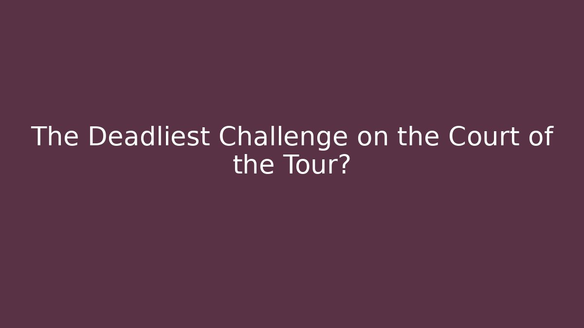 The Deadliest Challenge on the Court of the Tour?