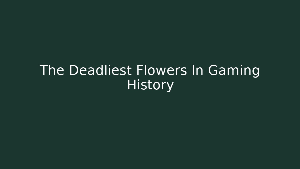 The Deadliest Flowers In Gaming History