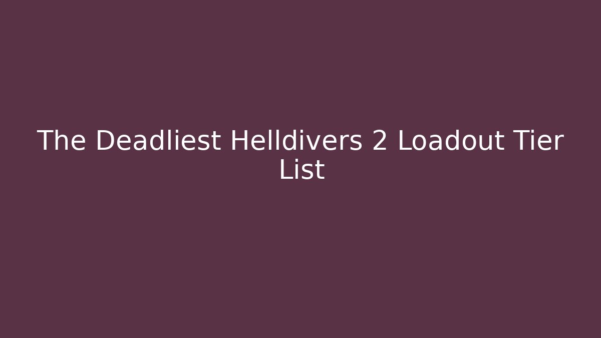 The Deadliest Helldivers 2 Loadout Tier List