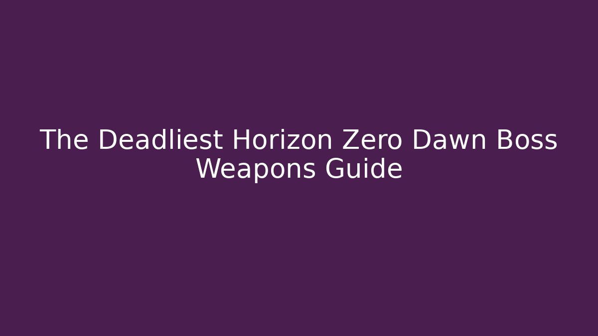 The Deadliest Horizon Zero Dawn Boss Weapons Guide