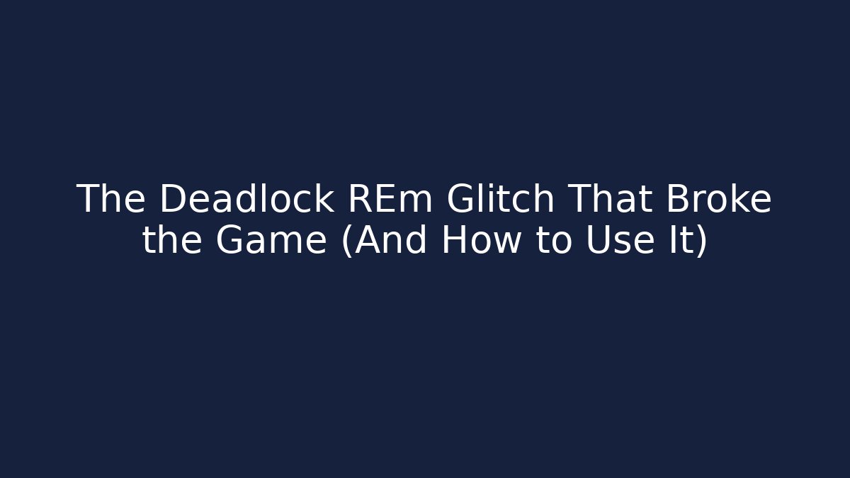 The Deadlock REm Glitch That Broke the Game (And How to Use It)