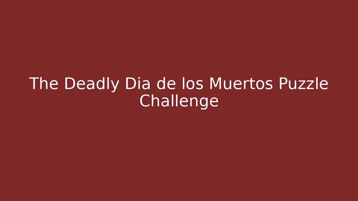 The Deadly Dia de los Muertos Puzzle Challenge