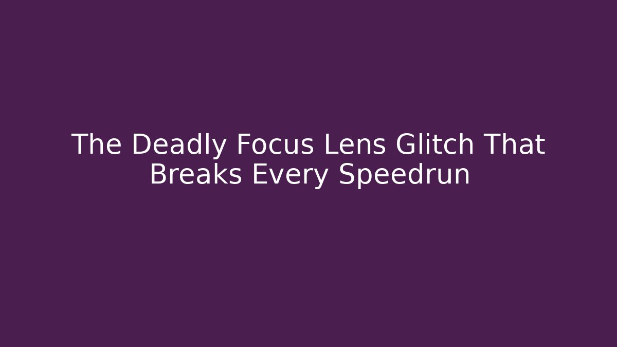 The Deadly Focus Lens Glitch That Breaks Every Speedrun