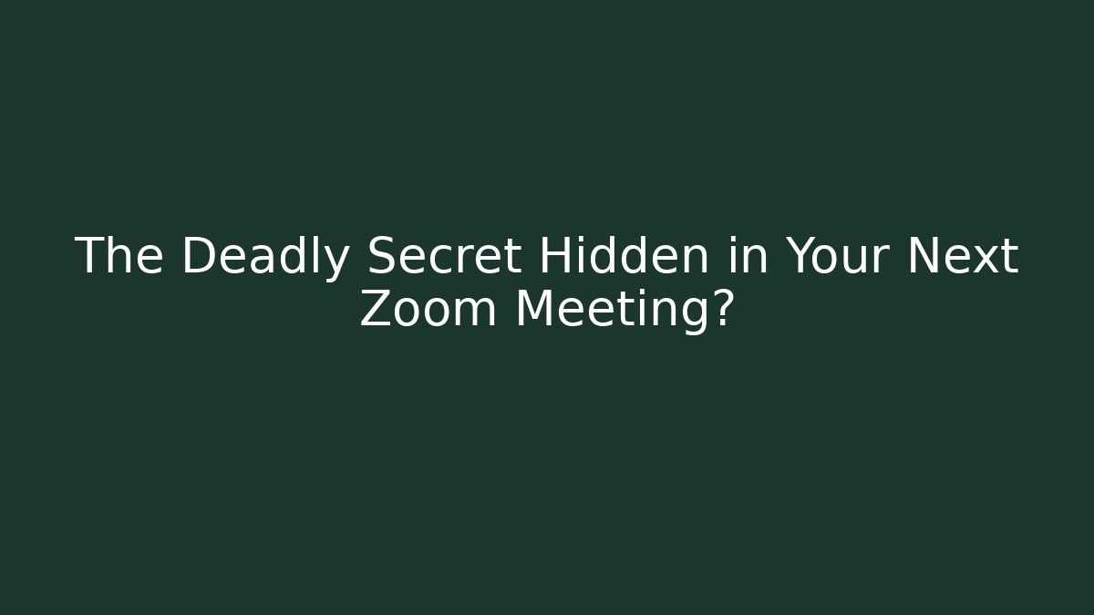 The Deadly Secret Hidden in Your Next Zoom Meeting?