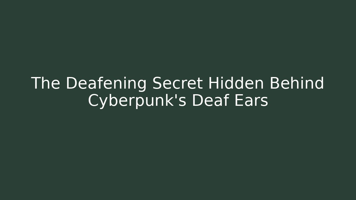 The Deafening Secret Hidden Behind Cyberpunk's Deaf Ears