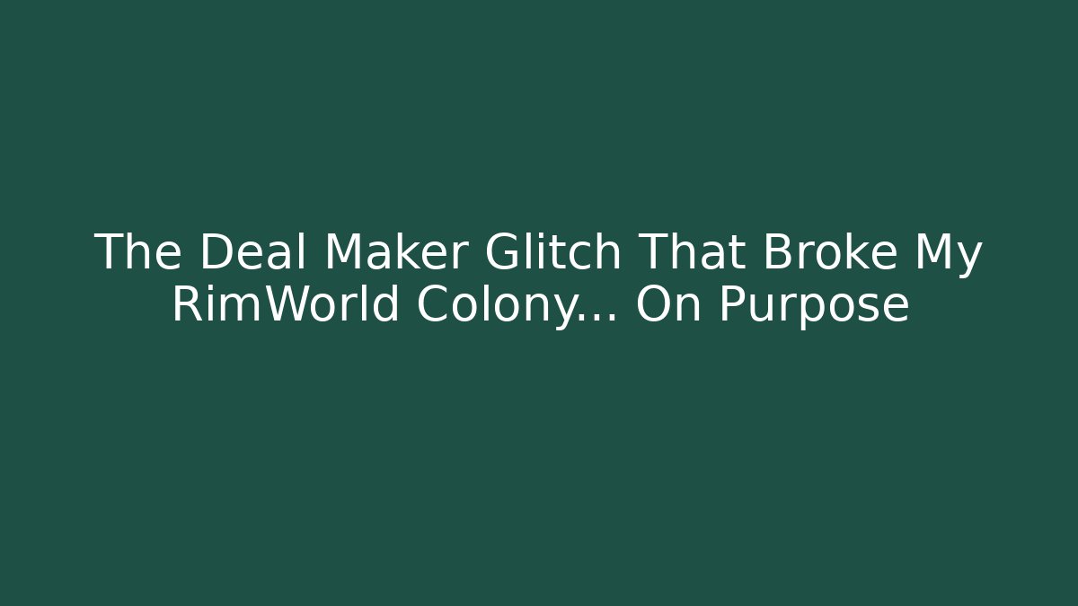 The Deal Maker Glitch That Broke My RimWorld Colony... On Purpose