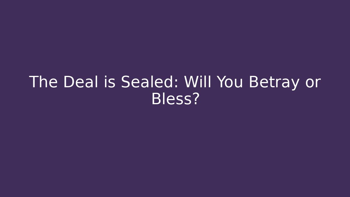The Deal is Sealed: Will You Betray or Bless?