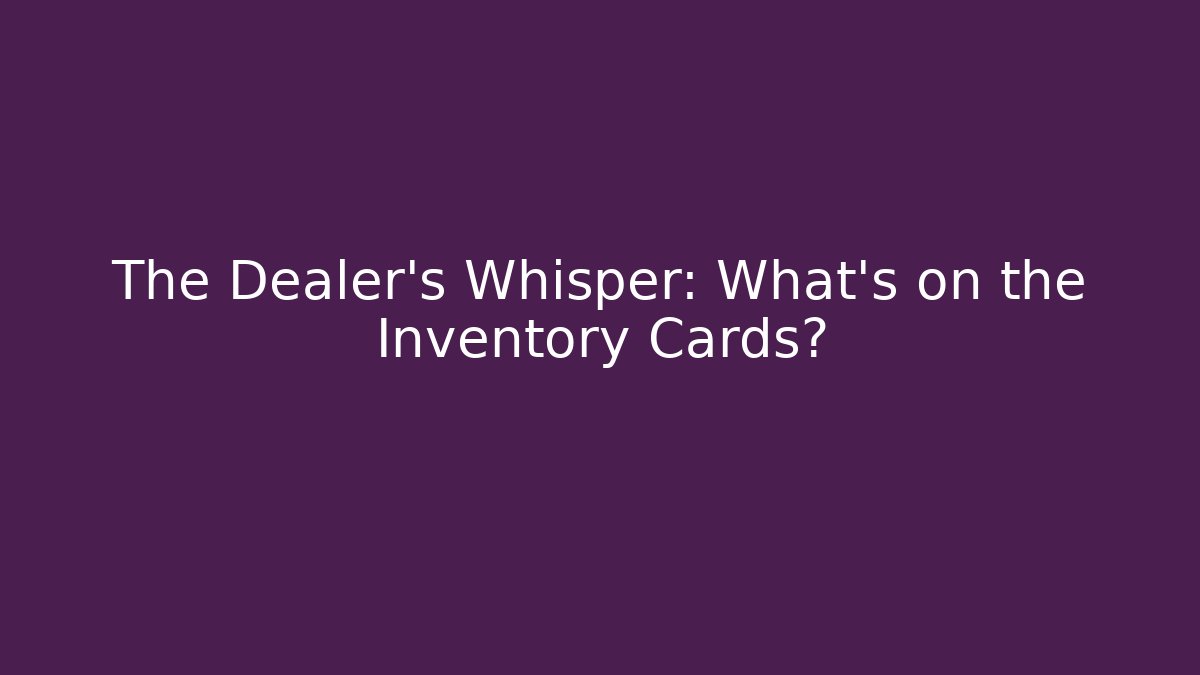The Dealer’s Whisper: What’s on the Inventory Cards?