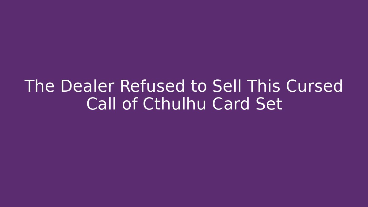 The Dealer Refused to Sell This Cursed Call of Cthulhu Card Set