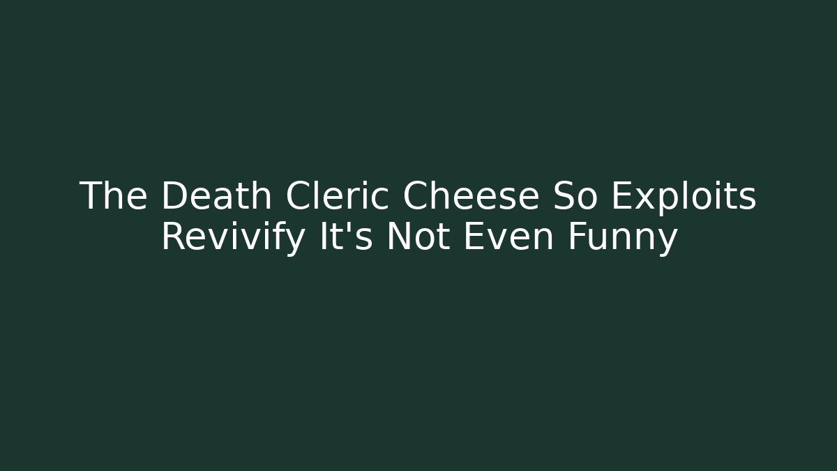 The Death Cleric Cheese So Exploits Revivify It's Not Even Funny