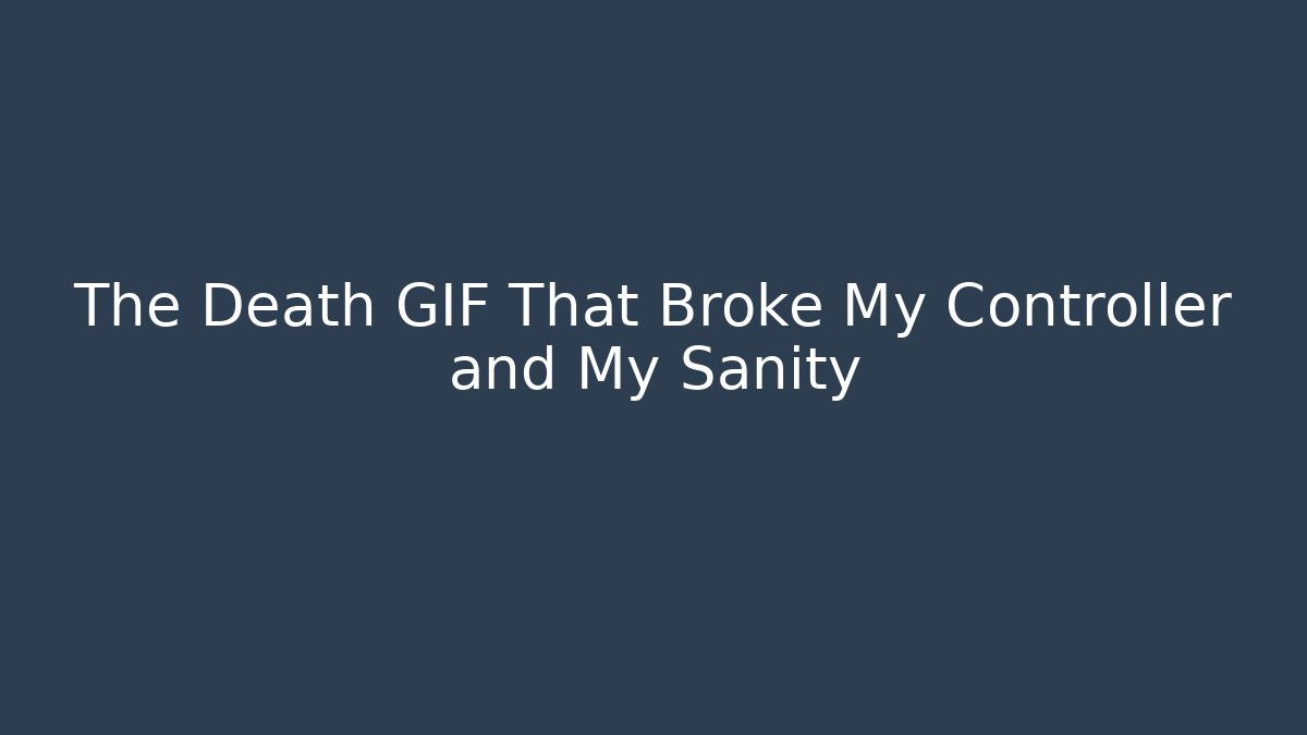 The Death GIF That Broke My Controller and My Sanity