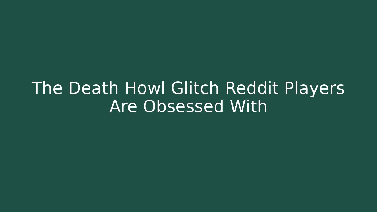 The Death Howl Glitch Reddit Players Are Obsessed With
