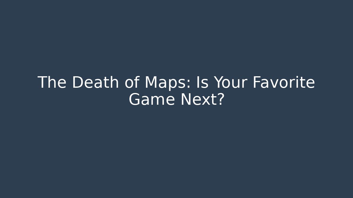 The Death of Maps: Is Your Favorite Game Next?