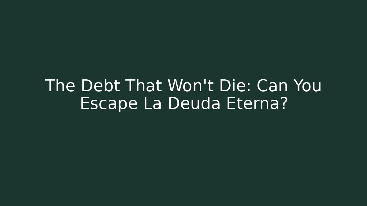 The Debt That Won't Die: Can You Escape La Deuda Eterna?
