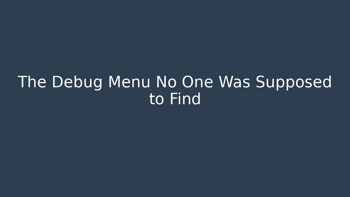 The Debug Menu No One Was Supposed to Find