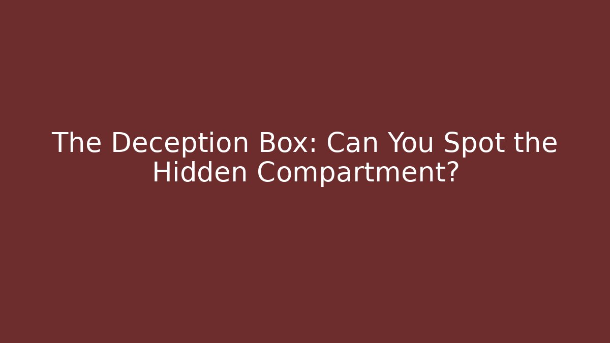 The Deception Box: Can You Spot the Hidden Compartment?
