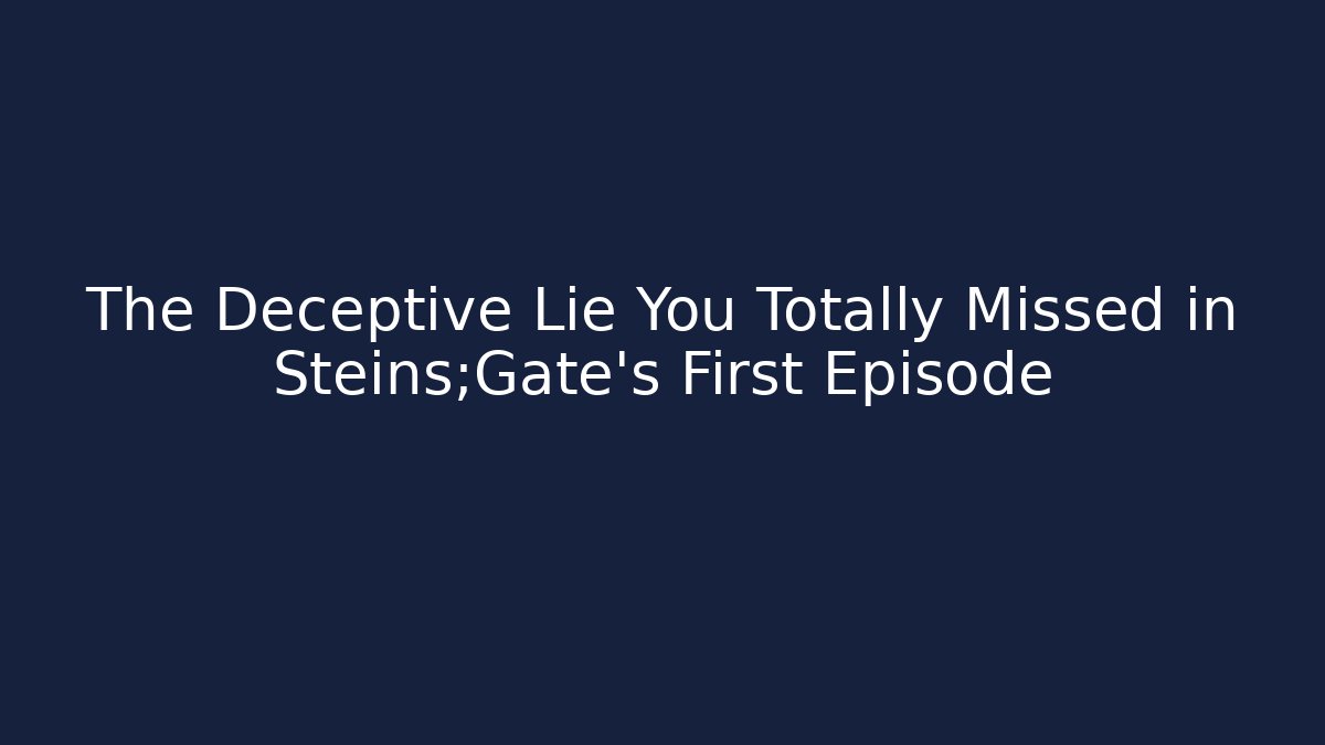 The Deceptive Lie You Totally Missed in Steins;Gate's First Episode