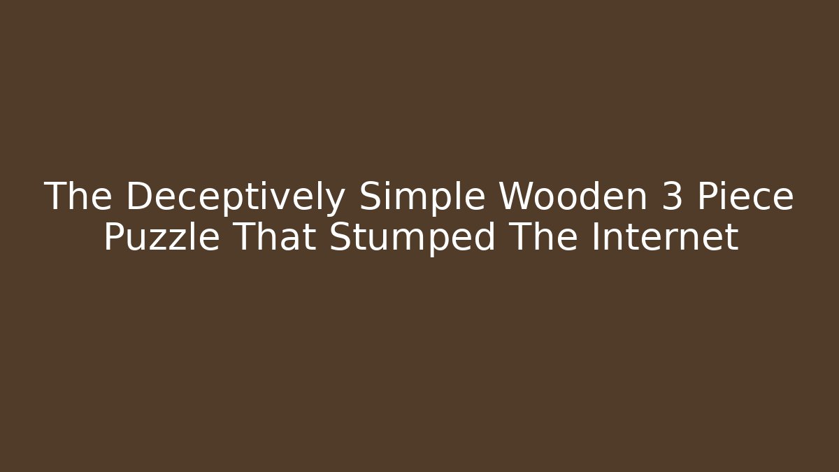 The Deceptively Simple Wooden 3 Piece Puzzle That Stumped The Internet