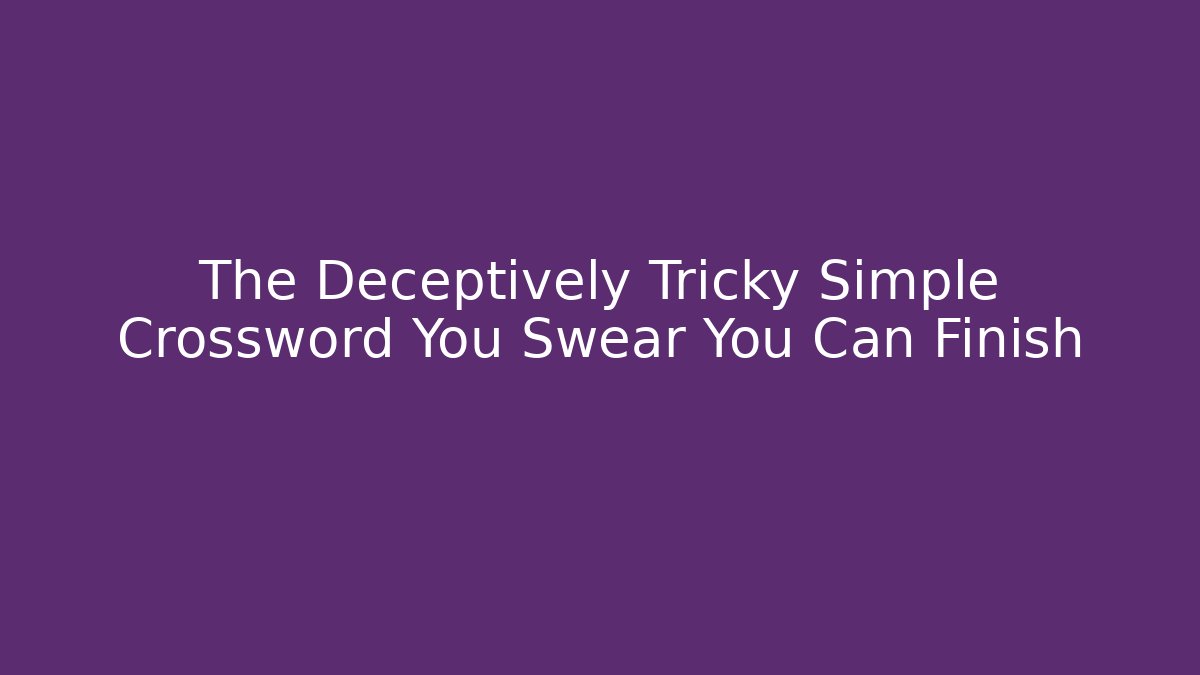 The Deceptively Tricky Simple Crossword You Swear You Can Finish