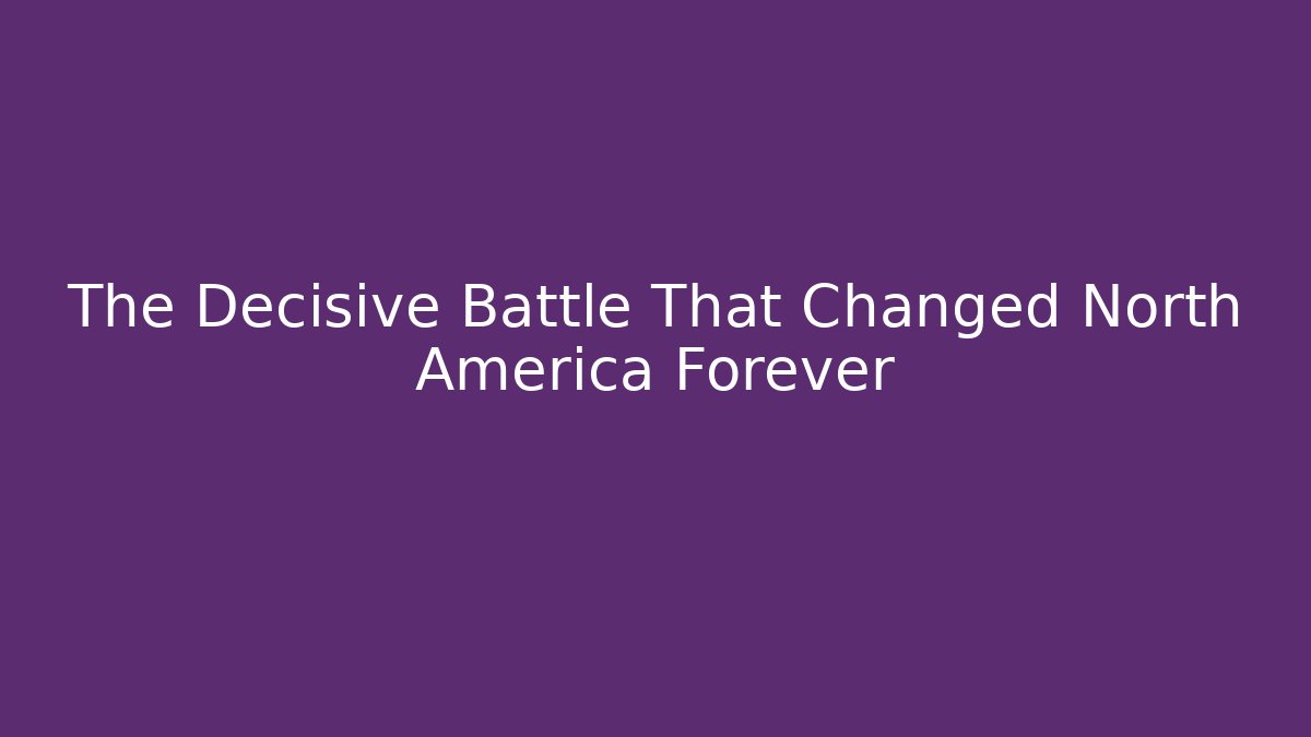 The Decisive Battle That Changed North America Forever