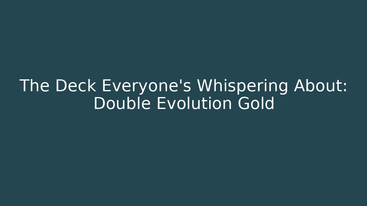The Deck Everyone’s Whispering About: Double Evolution Gold