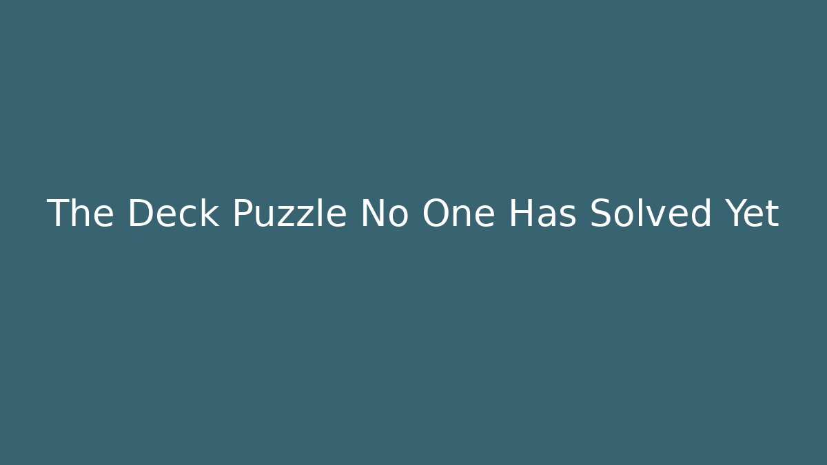 The Deck Puzzle No One Has Solved Yet