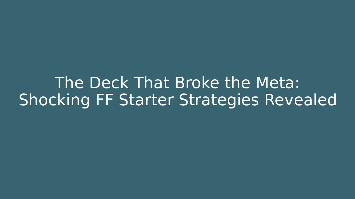 The Deck That Broke the Meta: Shocking FF Starter Strategies Revealed