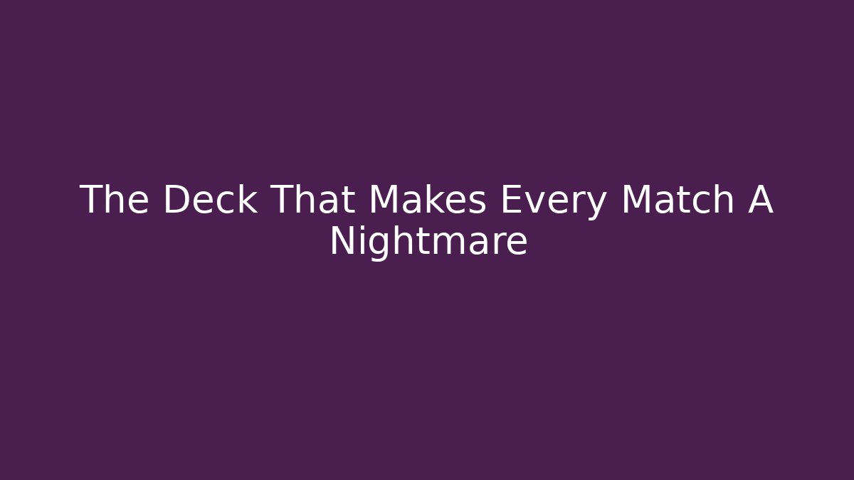 The Deck That Makes Every Match A Nightmare