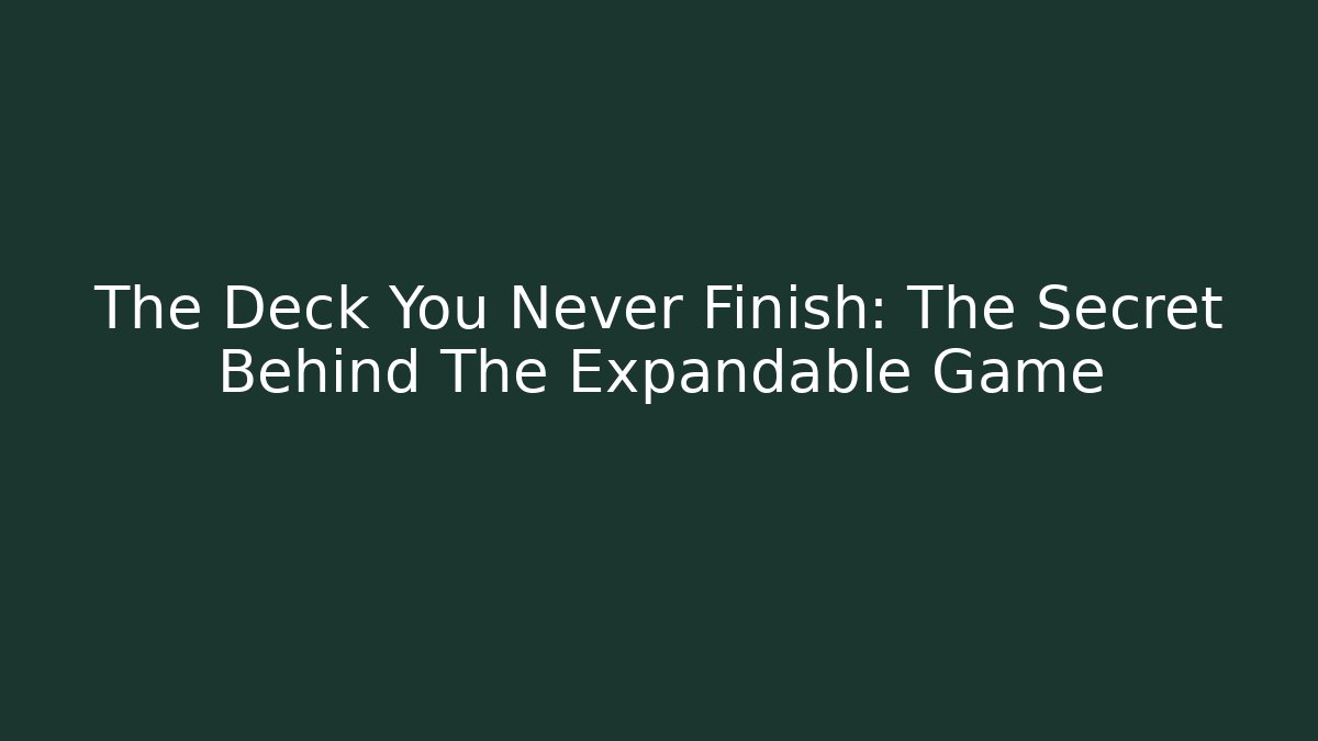 The Deck You Never Finish: The Secret Behind The Expandable Game