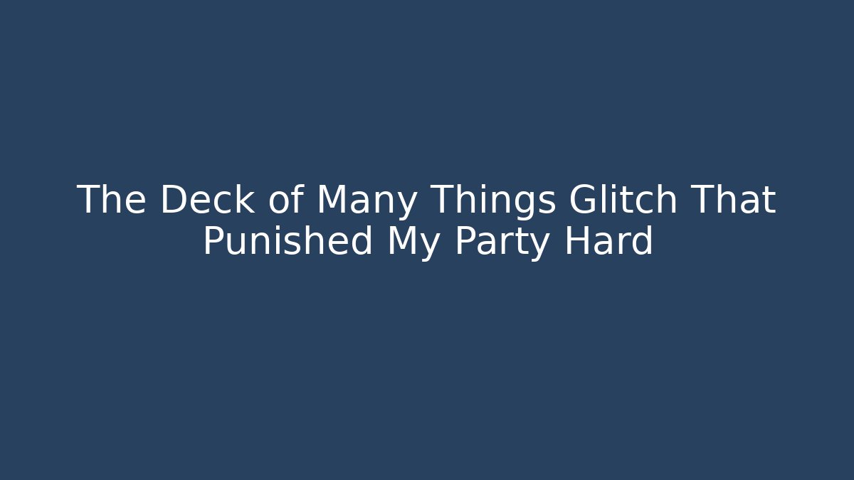 The Deck of Many Things Glitch That Punished My Party Hard