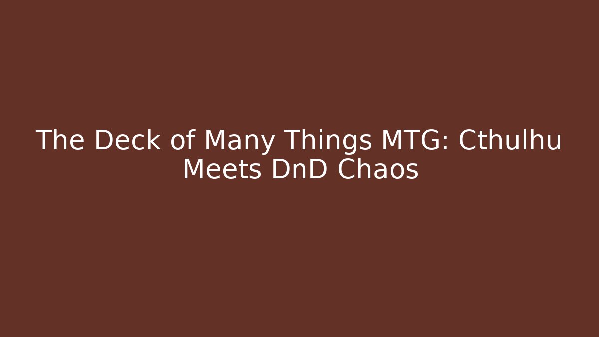 The Deck of Many Things MTG: Cthulhu Meets DnD Chaos