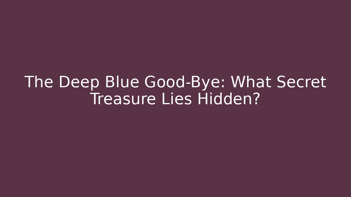 The Deep Blue Good-Bye: What Secret Treasure Lies Hidden?