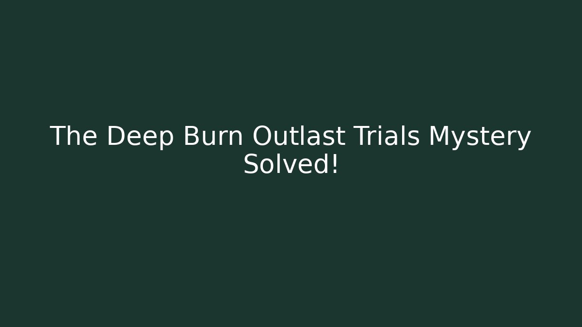 The Deep Burn Outlast Trials Mystery Solved!