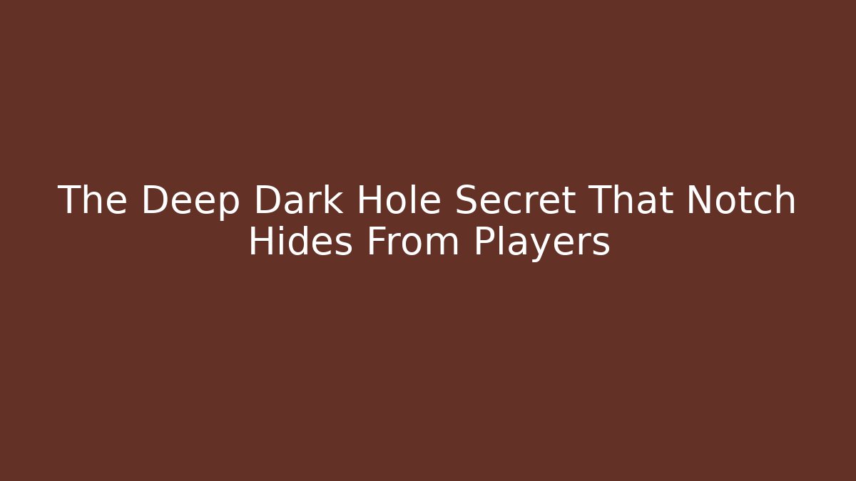 The Deep Dark Hole Secret That Notch Hides From Players