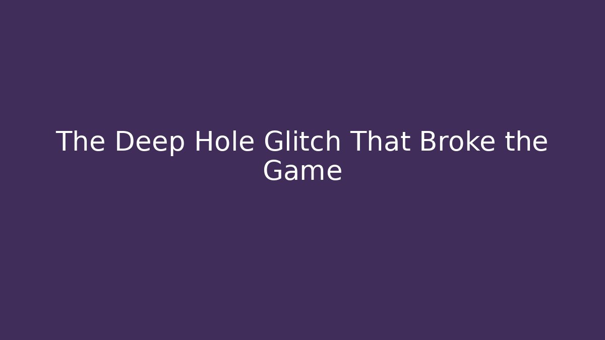 The Deep Hole Glitch That Broke the Game