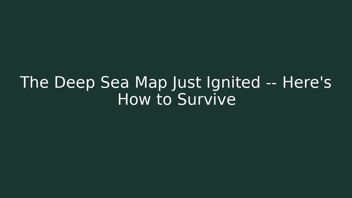 The Deep Sea Map Just Ignited — Here's How to Survive