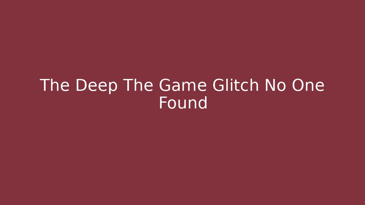 The Deep The Game Glitch No One Found