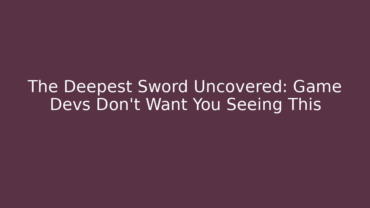 The Deepest Sword Uncovered: Game Devs Don’t Want You Seeing This