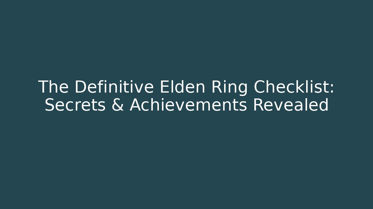 The Definitive Elden Ring Checklist: Secrets & Achievements Revealed