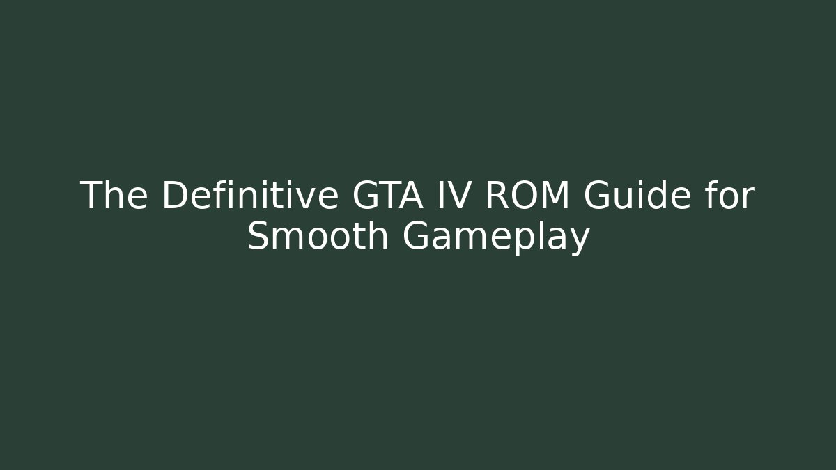 The Definitive GTA IV ROM Guide for Smooth Gameplay