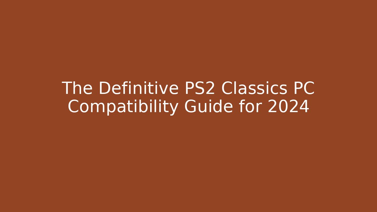 The Definitive PS2 Classics PC Compatibility Guide for 2024