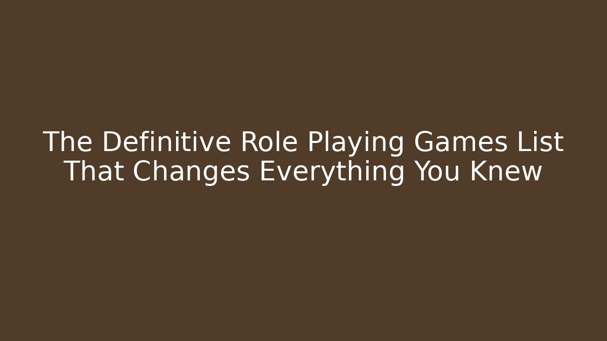 The Definitive Role Playing Games List That Changes Everything You Knew
