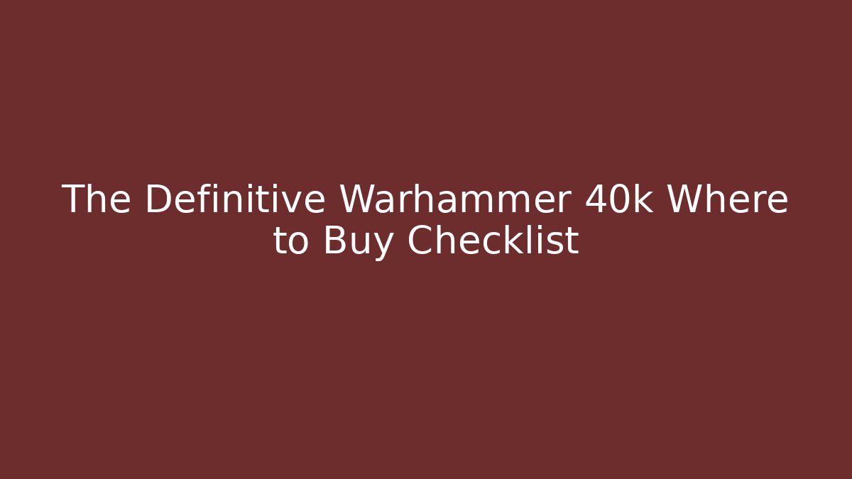 The Definitive Warhammer 40k Where to Buy Checklist