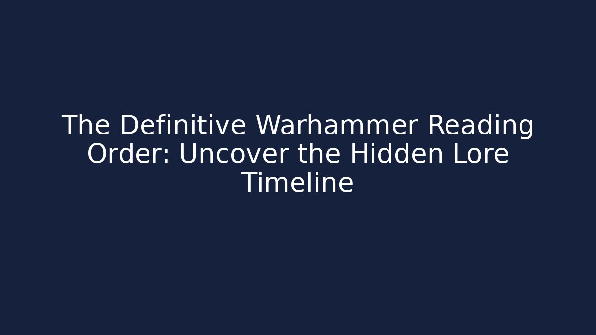 The Definitive Warhammer Reading Order: Uncover the Hidden Lore Timeline