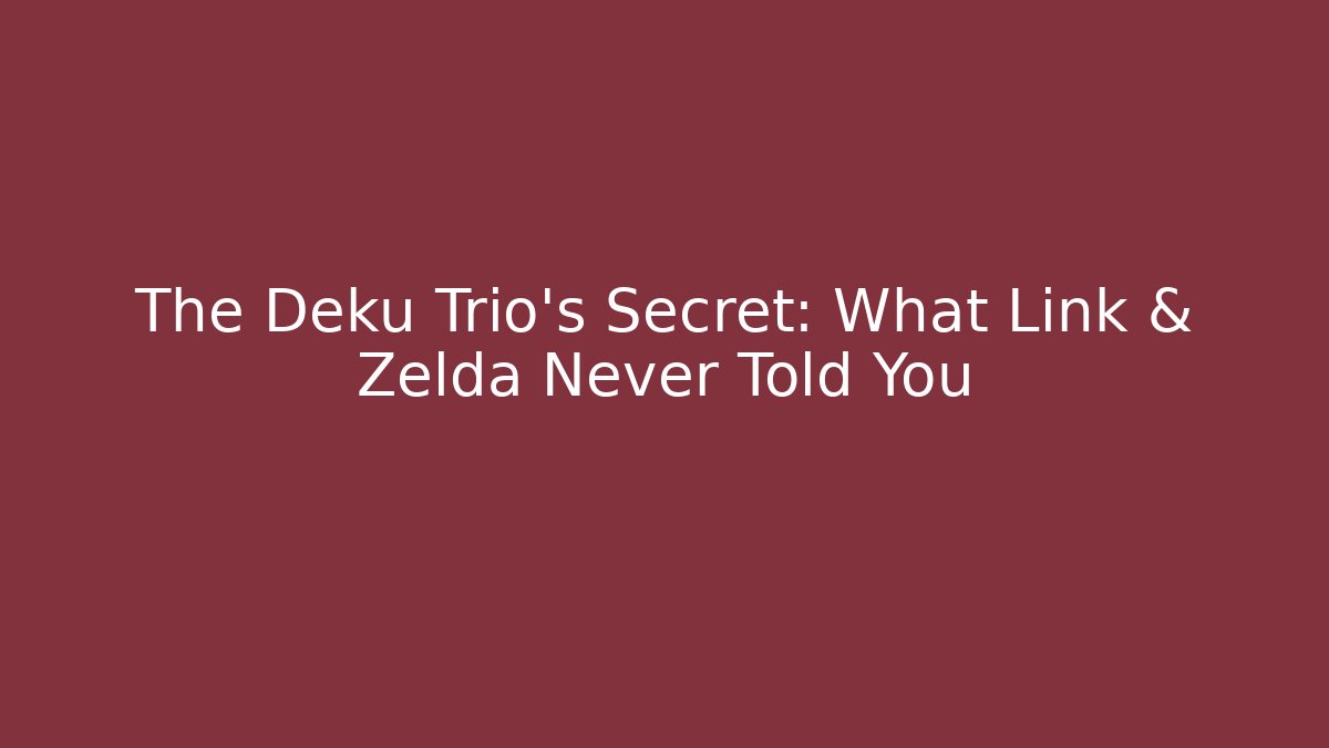 The Deku Trio's Secret: What Link & Zelda Never Told You