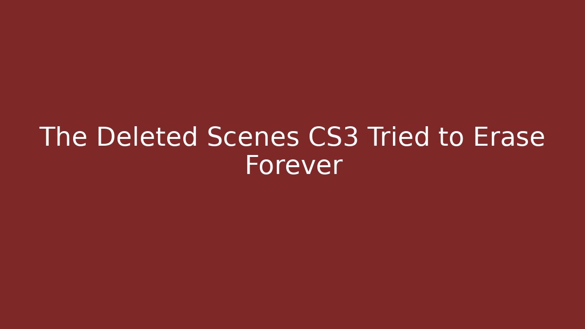 The Deleted Scenes CS3 Tried to Erase Forever